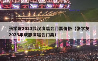 张学友2023武汉演唱会门票价格（张学友2023年成都演唱会门票）