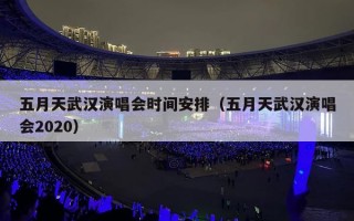 五月天武汉演唱会时间安排（五月天武汉演唱会2020）