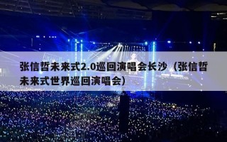 张信哲未来式2.0巡回演唱会长沙（张信哲未来式世界巡回演唱会）