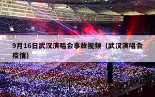 9月16日武汉演唱会事故视频（武汉演唱会疫情）