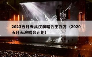 2023五月天武汉演唱会主办方（2020五月天演唱会计划）