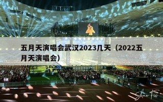 五月天演唱会武汉2023几天（2022五月天演唱会）