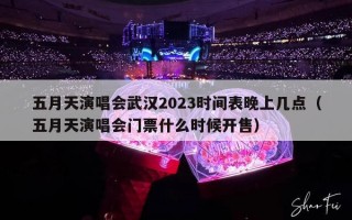 五月天演唱会武汉2023时间表晚上几点（五月天演唱会门票什么时候开售）