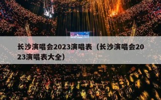 长沙演唱会2023演唱表（长沙演唱会2023演唱表大全）