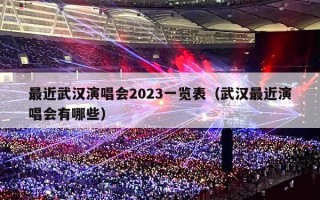 最近武汉演唱会2023一览表（武汉最近演唱会有哪些）