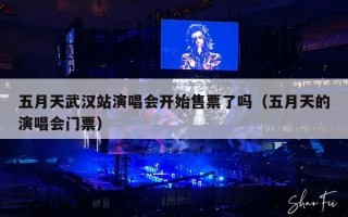 五月天武汉站演唱会开始售票了吗（五月天的演唱会门票）