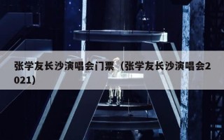 张学友长沙演唱会门票（张学友长沙演唱会2021）