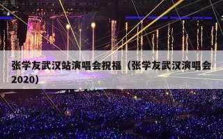 张学友武汉站演唱会祝福（张学友武汉演唱会2020）