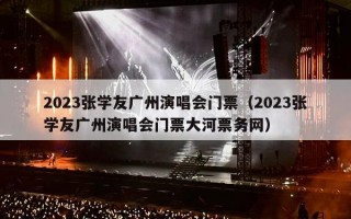 2023张学友广州演唱会门票（2023张学友广州演唱会门票大河票务网）