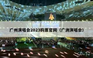 广州演唱会2023购票官网（广洲演唱会）