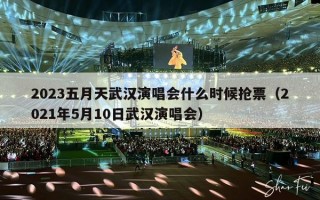 2023五月天武汉演唱会什么时候抢票（2021年5月10日武汉演唱会）