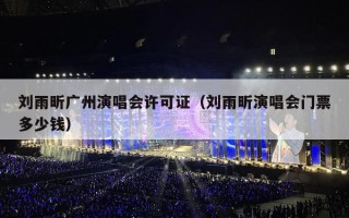 刘雨昕广州演唱会许可证（刘雨昕演唱会门票多少钱）