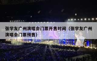 张学友广州演唱会门票开售时间（张学友广州演唱会门票预售）