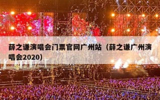 薛之谦演唱会门票官网广州站（薛之谦广州演唱会2020）