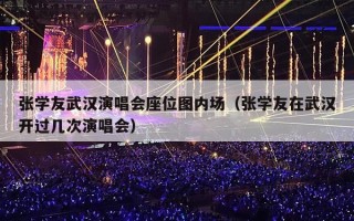 张学友武汉演唱会座位图内场（张学友在武汉开过几次演唱会）