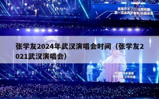 张学友2024年武汉演唱会时间（张学友2021武汉演唱会）