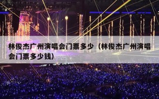 林俊杰广州演唱会门票多少（林俊杰广州演唱会门票多少钱）