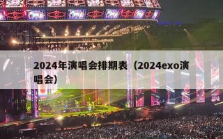 2024年演唱会排期表（2024exo演唱会）