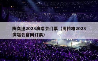 陈奕迅2023演唱会门票（周传雄2023演唱会官网订票）