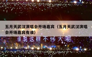 五月天武汉演唱会开场嘉宾（五月天武汉演唱会开场嘉宾有谁）