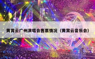 黄霄云广州演唱会售票情况（黄霄云音乐会）