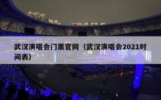 武汉演唱会门票官网（武汉演唱会2021时间表）