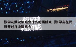 张学友武汉演唱会什么时候结束（张学友在武汉开过几次演唱会）