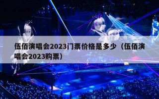 伍佰演唱会2023门票价格是多少（伍佰演唱会2023购票）