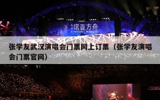 张学友武汉演唱会门票网上订票（张学友演唱会门票官网）