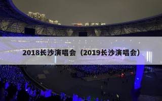 2018长沙演唱会（2019长沙演唱会）
