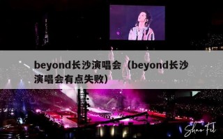 beyond长沙演唱会（beyond长沙演唱会有点失败）