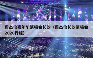周杰伦嘉年华演唱会长沙（周杰伦长沙演唱会2020行程）