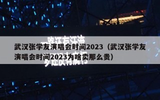 武汉张学友演唱会时间2023（武汉张学友演唱会时间2023为啥卖那么贵）