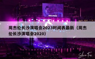周杰伦长沙演唱会2023时间表最新（周杰伦长沙演唱会2020）