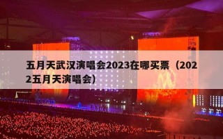 五月天武汉演唱会2023在哪买票（2022五月天演唱会）