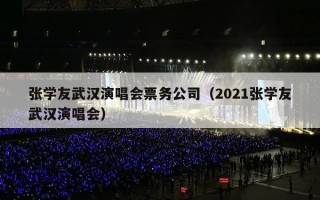 张学友武汉演唱会票务公司（2021张学友武汉演唱会）