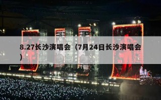 8.27长沙演唱会（7月24日长沙演唱会）