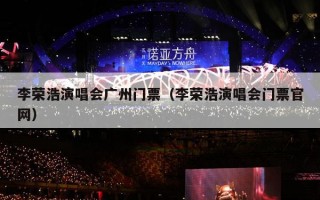 李荣浩演唱会广州门票（李荣浩演唱会门票官网）