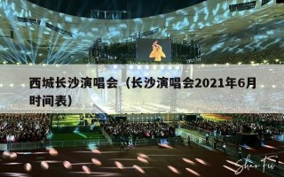 西城长沙演唱会（长沙演唱会2021年6月时间表）
