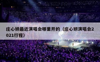 庄心妍最近演唱会哪里开的（庄心妍演唱会2021行程）