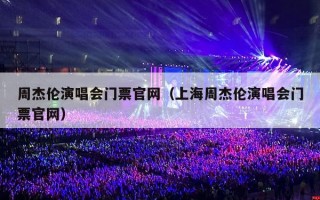 周杰伦演唱会门票官网（上海周杰伦演唱会门票官网）