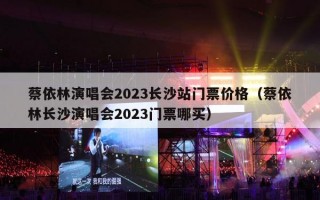 蔡依林演唱会2023长沙站门票价格（蔡依林长沙演唱会2023门票哪买）