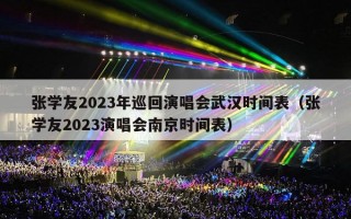 张学友2023年巡回演唱会武汉时间表（张学友2023演唱会南京时间表）