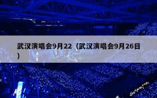 武汉演唱会9月22（武汉演唱会9月26日）