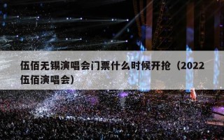 伍佰无锡演唱会门票什么时候开抢（2022伍佰演唱会）