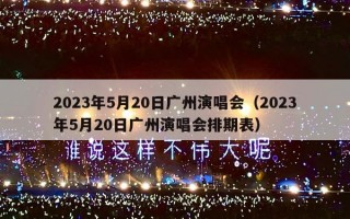 2023年5月20日广州演唱会（2023年5月20日广州演唱会排期表）