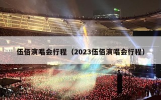 伍佰演唱会行程（2023伍佰演唱会行程）