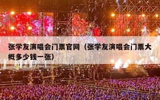 张学友演唱会门票官网（张学友演唱会门票大概多少钱一张）