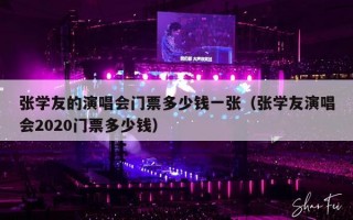 张学友的演唱会门票多少钱一张（张学友演唱会2020门票多少钱）