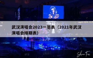 武汉演唱会2023一览表（2021年武汉演唱会排期表）